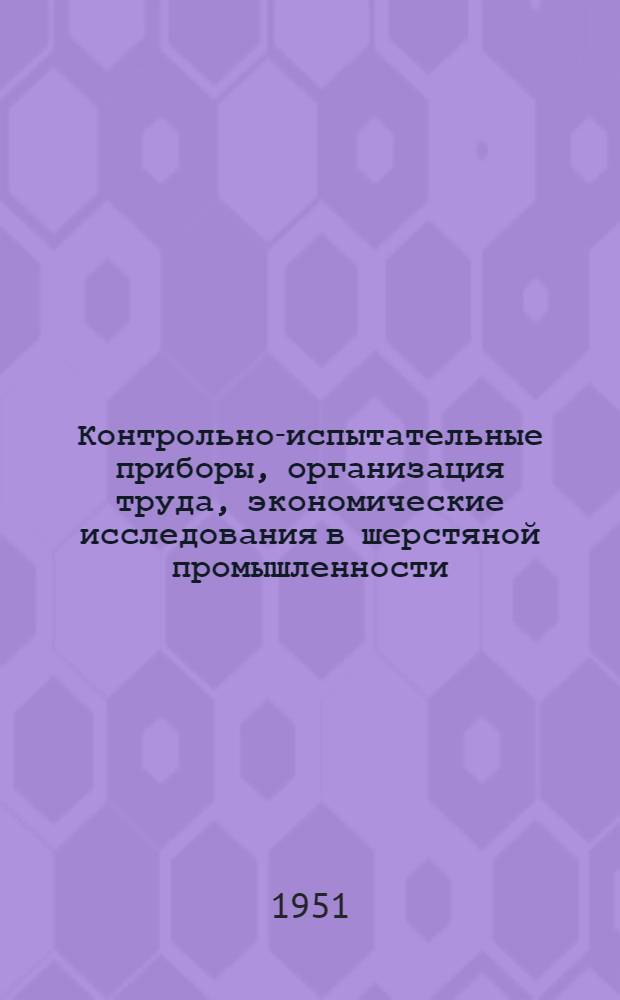 Контрольно-испытательные приборы, организация труда, экономические исследования [в шерстяной промышленности : Сборник ст.