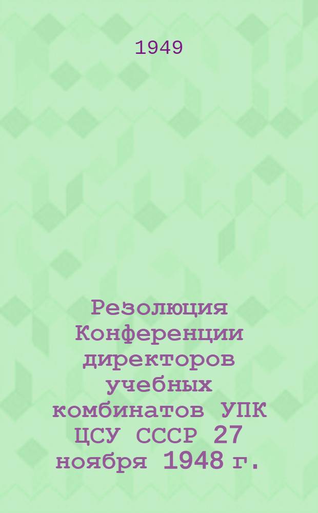 Резолюция Конференции директоров учебных комбинатов УПК ЦСУ СССР [27 ноября 1948 г.]