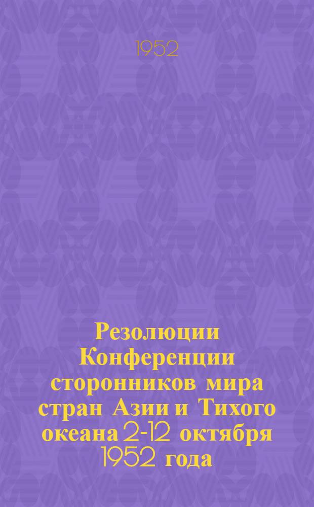 Резолюции Конференции сторонников мира стран Азии и Тихого океана 2-12 октября 1952 года, г. Пекин