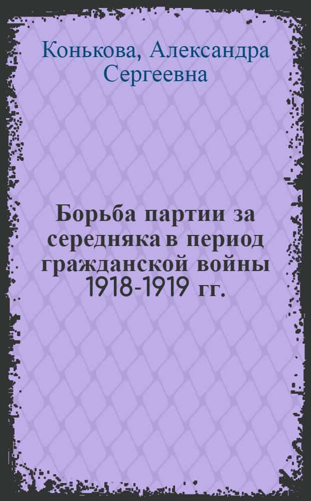 Борьба партии за середняка в период гражданской войны 1918-1919 гг. : (По материалам Самар. губ.) : Автореф. дис. на соискание учен. степени канд. ист. наук