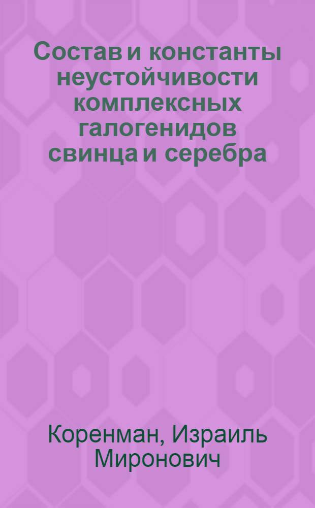 Состав и константы неустойчивости комплексных галогенидов свинца и серебра