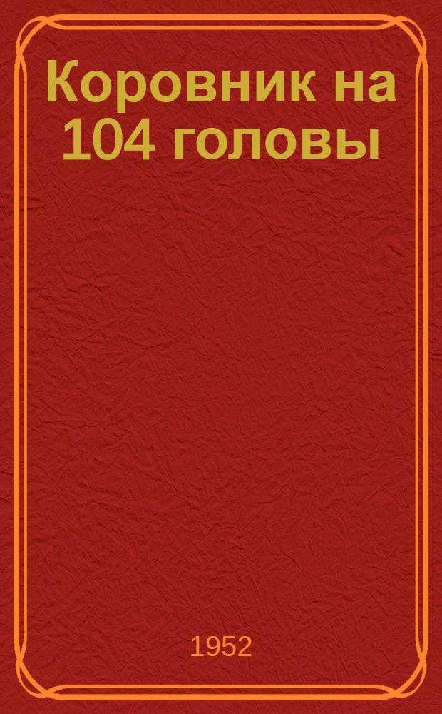 Коровник на 104 головы (100 коров и 4 быка) молочного скота : (Стены каркасные: кирпичные столбы с заполнением саманом или бревнами) : Пояснит. записка и сметы