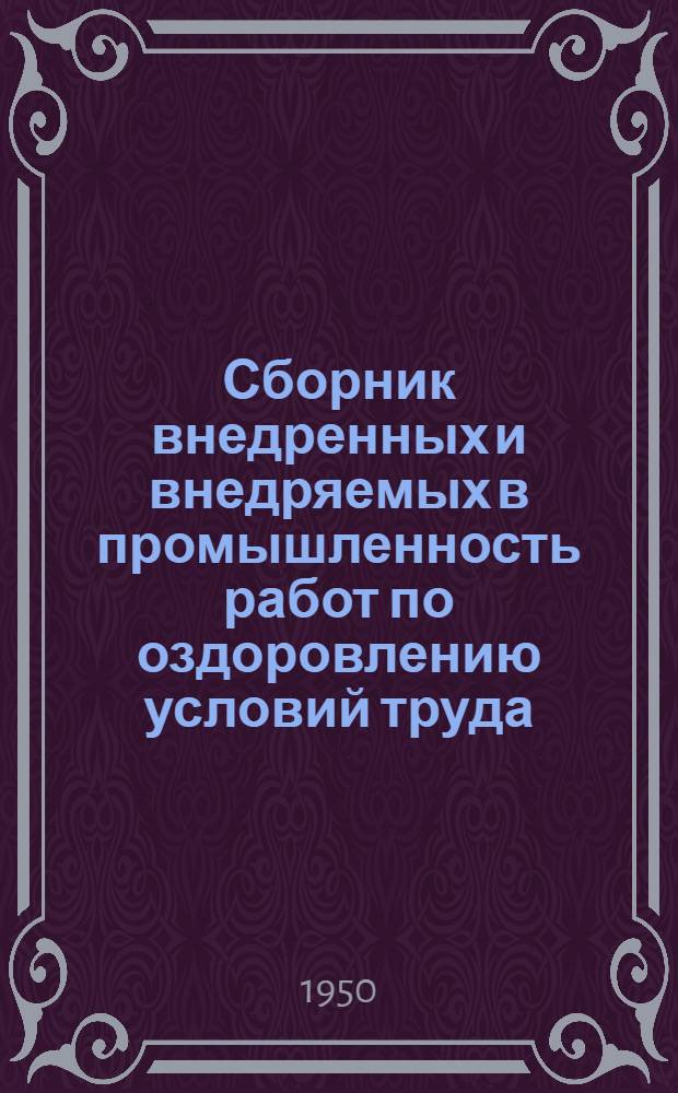 Сборник внедренных и внедряемых в промышленность работ по оздоровлению условий труда, выполненных институтами охраны труда ВЦСПС в 1947-1950 гг.