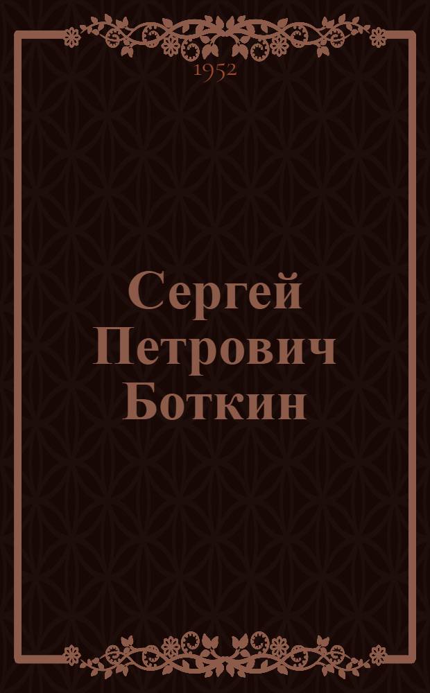 Сергей Петрович Боткин (1832-1889) : Библиогр. материалы для изучения жизни и деятельности