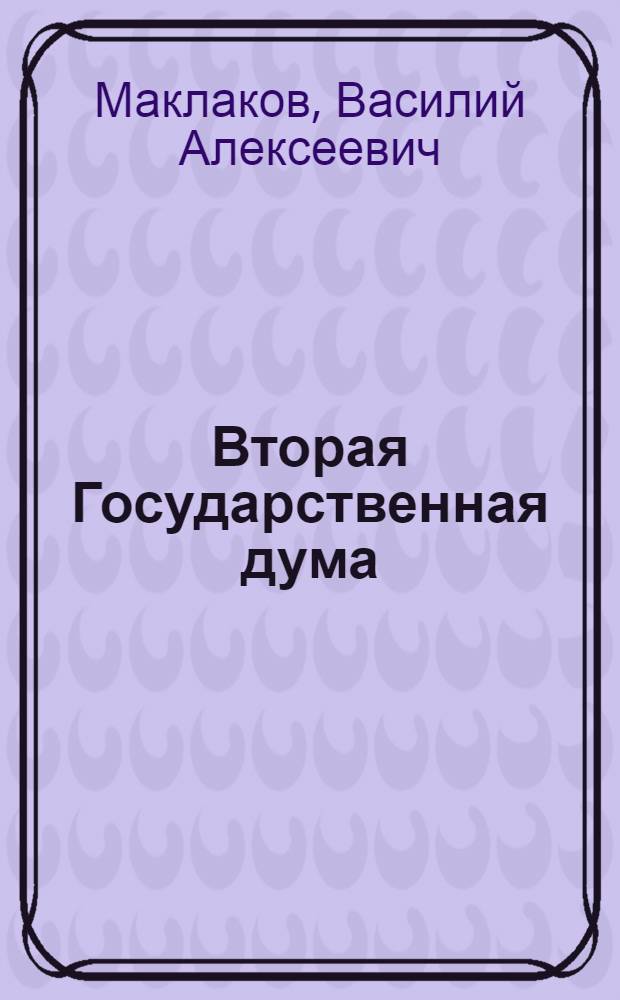 Вторая Государственная дума : (Воспоминания современника)