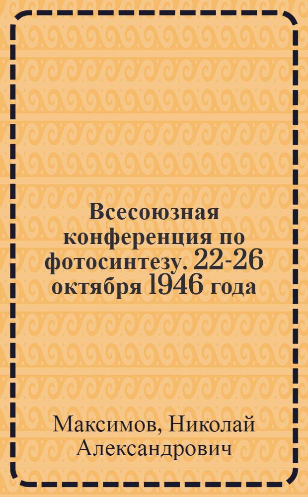 Всесоюзная конференция по фотосинтезу. [22-26 октября 1946 года]