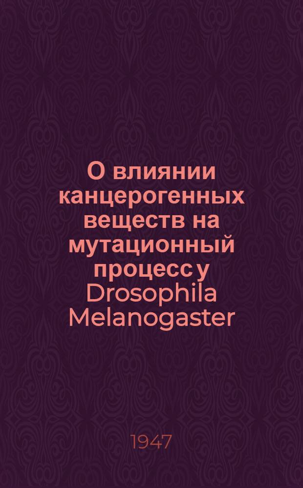 О влиянии канцерогенных веществ на мутационный процесс у Drosophila Melanogaster : (Представлено акад. И.И. Шмальгаузеном 6/X 1946)