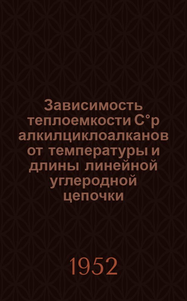 [Зависимость теплоемкости С&deg;р алкилциклоалканов от температуры и длины линейной углеродной цепочки : (Представлено акад. А.Н. Фрумкиным 29.VII.1952)