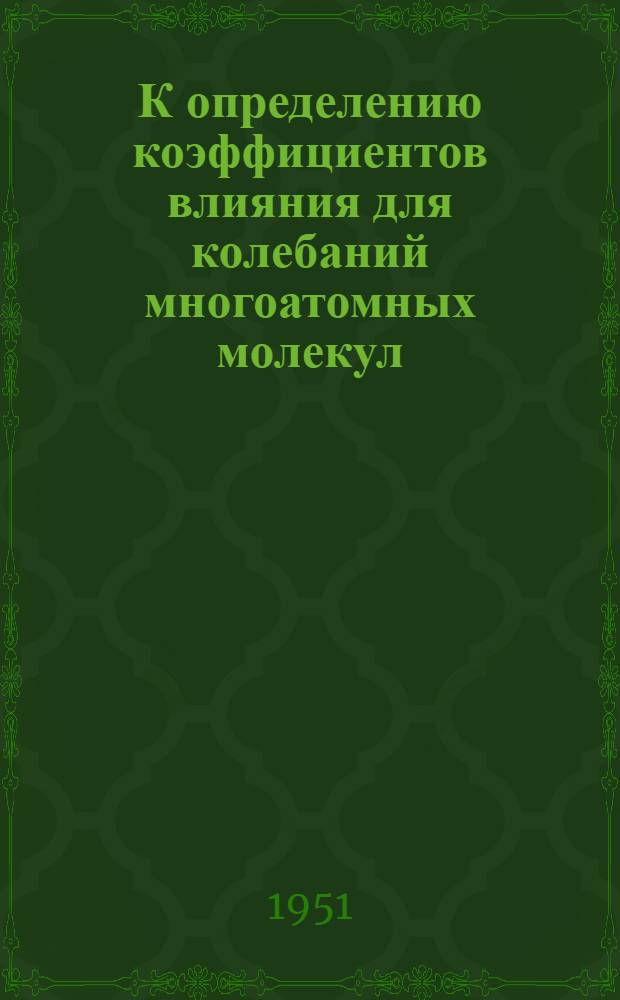 К определению коэффициентов влияния для колебаний многоатомных молекул : 1-3. 3 : О связи коэффициентов влияния с другими параметрами молекул