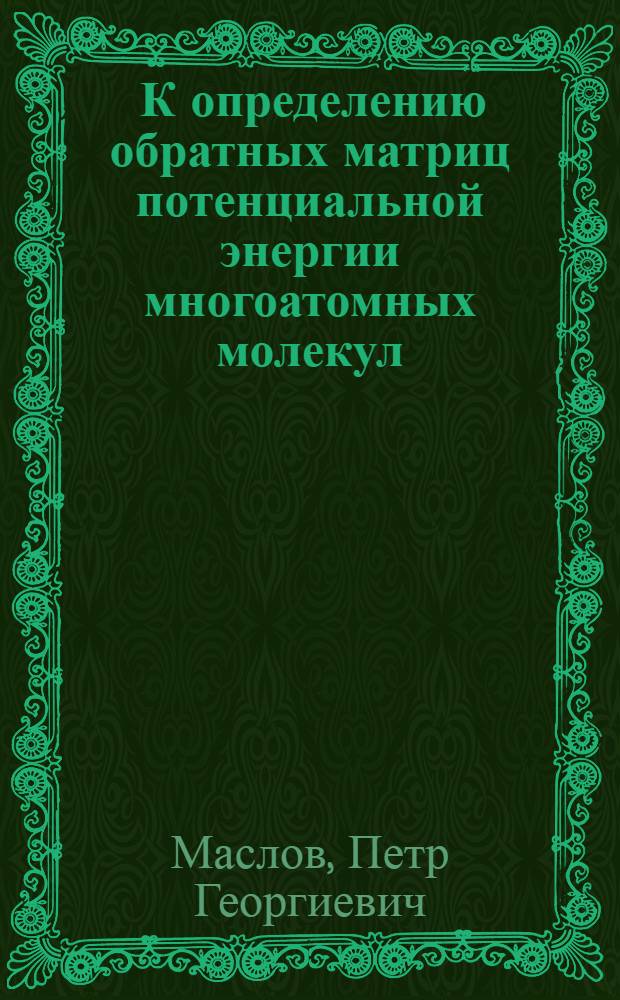 [К определению обратных матриц потенциальной энергии многоатомных молекул : (Метод комбинированного наискорейшего спуска) : (Представлено акад. А.А. Лебедевым 30.1.1950)