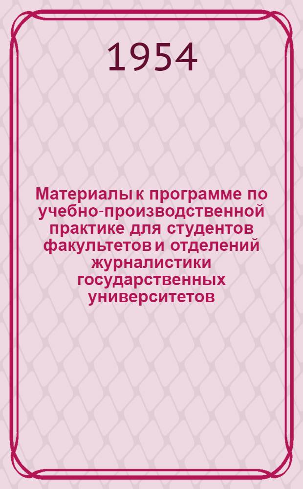 Материалы к программе по учебно-производственной практике для студентов факультетов и отделений журналистики государственных университетов : Утв. Гл. упр. ун-тов, экон. и юрид. вузов