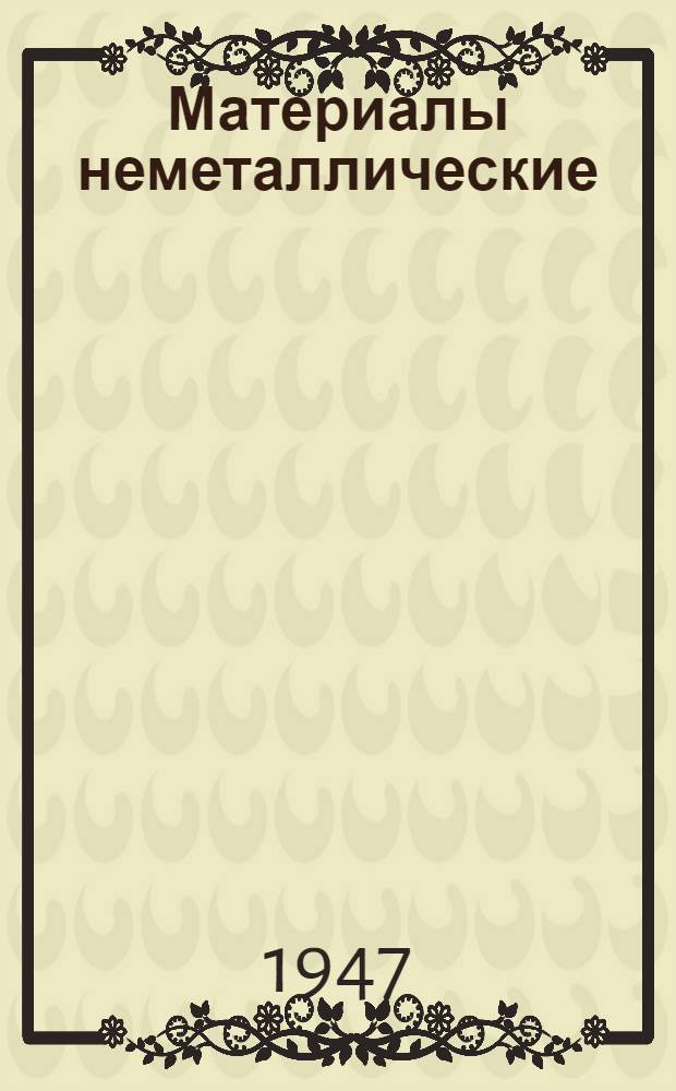 Материалы неметаллические : Сортамент и технические условия : Инв. № 121 : Утв. приказом за № 192 от 24.III.1947 г. : Срок введ. 1.VII.1947 г