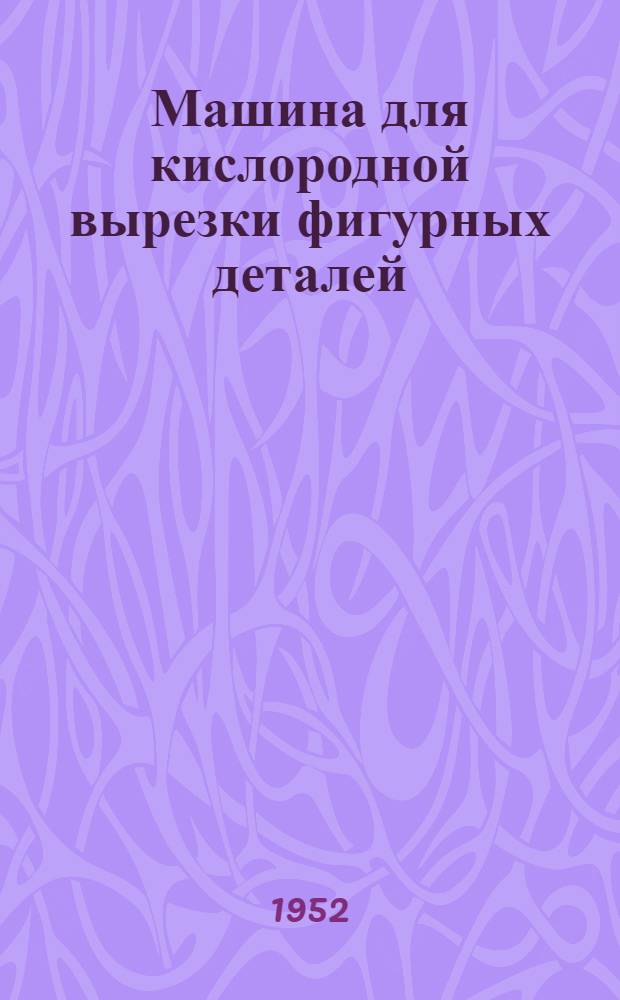 Машина для кислородной вырезки фигурных деталей : Из иностр. журн.: "Welding and metal fabrication" 1952, 11, с. 74