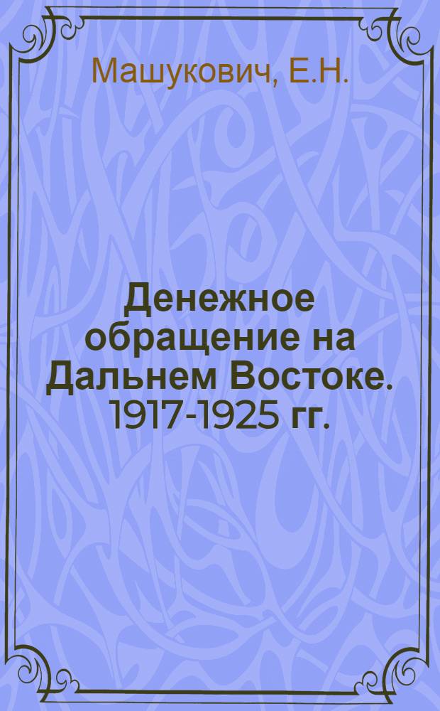 Денежное обращение на Дальнем Востоке. 1917-1925 гг. : Автореф. дис. на соискание учен. степени канд. экон. наук
