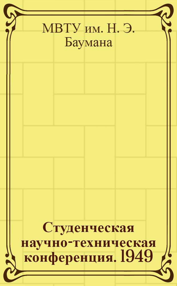 Студенческая научно-техническая конференция. 1949 : Тезисы докладов