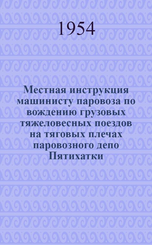 Местная инструкция машинисту паровоза по вождению грузовых тяжеловесных поездов на тяговых плечах паровозного депо Пятихатки