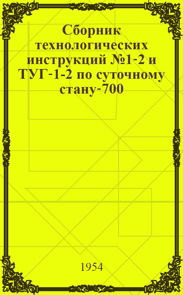Сборник технологических инструкций № 1-2 и ТУГ-1-2 по суточному стану-700 : Листопрокатный цех : Утв. 4/I 1954 г.
