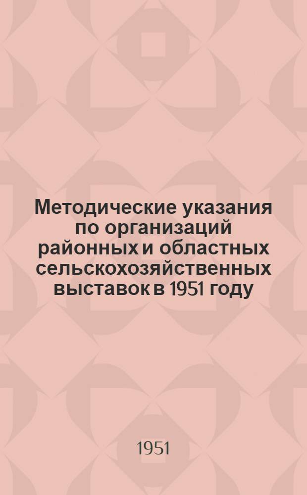 Методические указания по организаций районных и областных сельскохозяйственных выставок в 1951 году : Утв. М-вом с. х. Укр. ССР 25/VI 1951 г.
