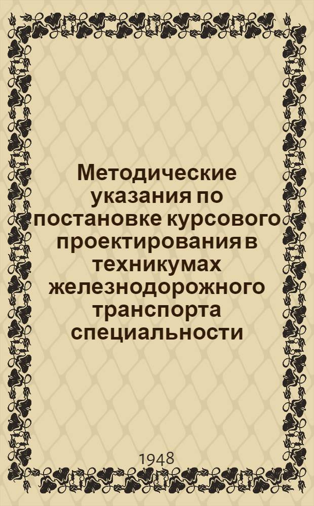 Методические указания по постановке курсового проектирования в техникумах железнодорожного транспорта специальности: "Лесозаготовки"