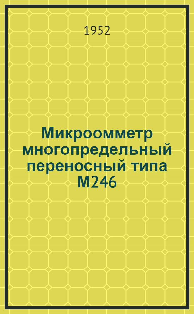 Микроомметр многопредельный переносный типа М246 : Описание и правила пользования