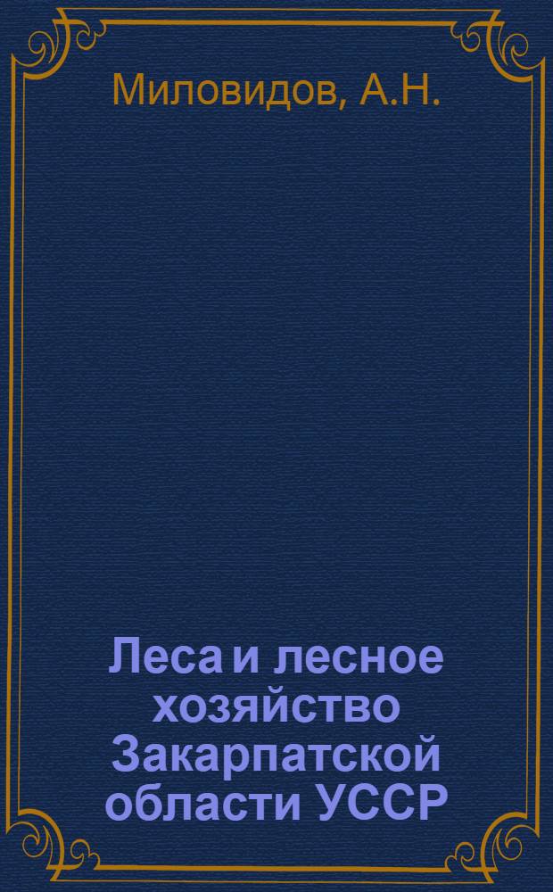 Леса и лесное хозяйство Закарпатской области УССР : Автореф. дис. на соискание учен. степени канд. с.-х. наук