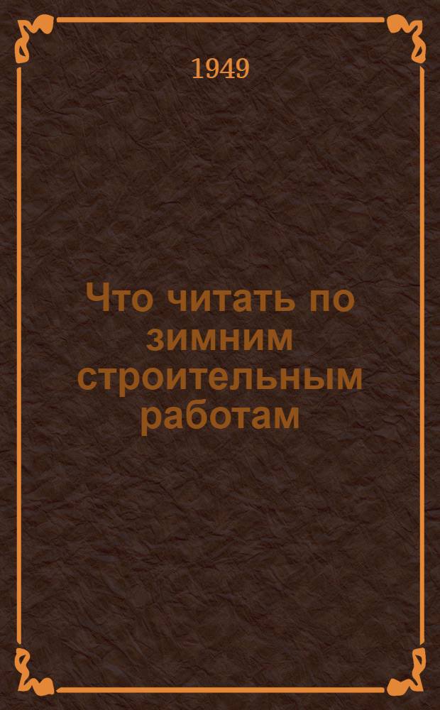 Что читать по зимним строительным работам : Рекомендательный указатель литературы № 1161/11-рс
