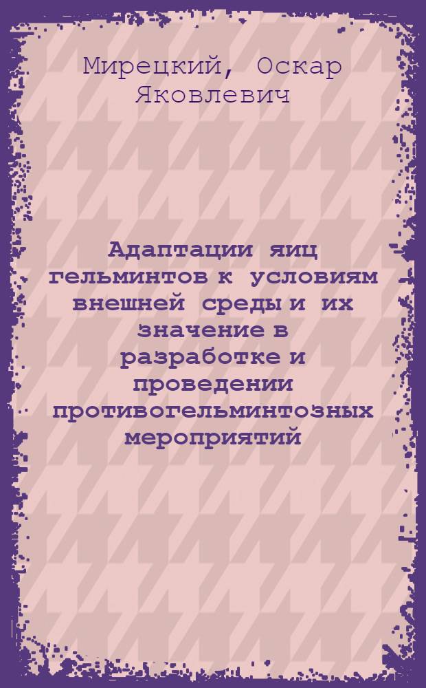 Адаптации яиц гельминтов к условиям внешней среды и их значение в разработке и проведении противогельминтозных мероприятий : Автореферат дис. на соискание учен. степени доктора мед. наук