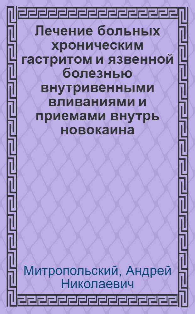 Лечение больных хроническим гастритом и язвенной болезнью внутривенными вливаниями и приемами внутрь новокаина : Реферат дис. на соискание учен. степени кандидата мед. наук