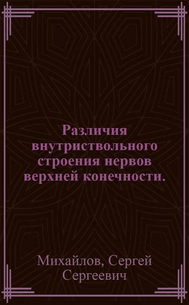 Различия внутриствольного строения нервов верхней конечности. : Реферат дис. на соискание ученой степени кандидата медицинских наук майором медицинской службы С.С. Михайловым