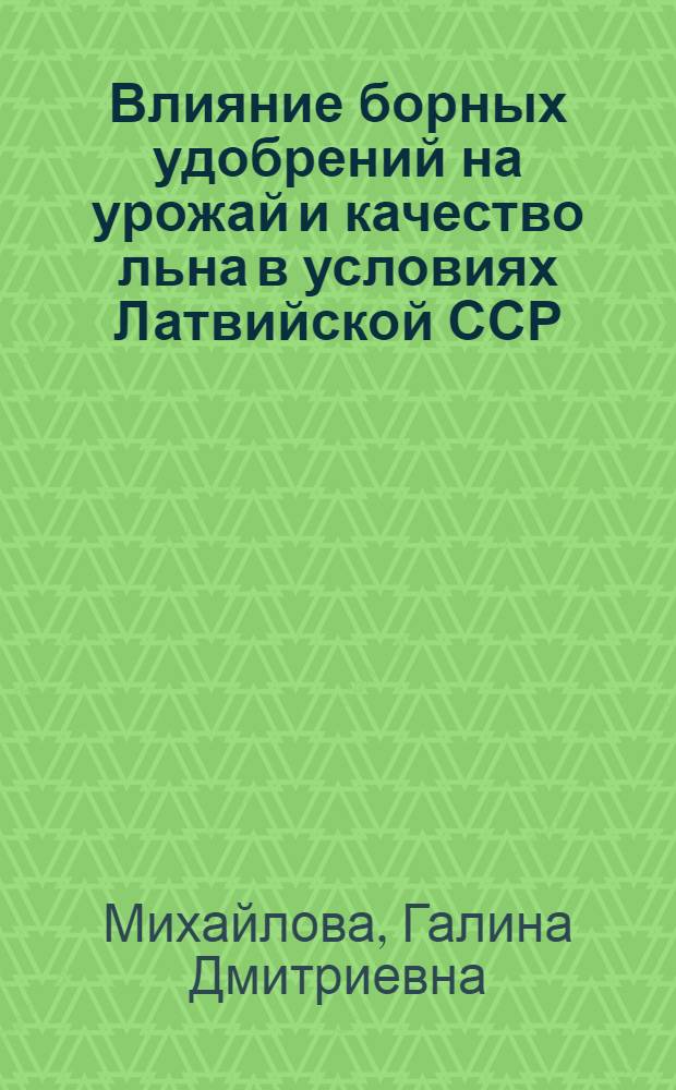 Влияние борных удобрений на урожай и качество льна в условиях Латвийской ССР : Автореф. дис. на соискание учен. степени канд. с.-х. наук