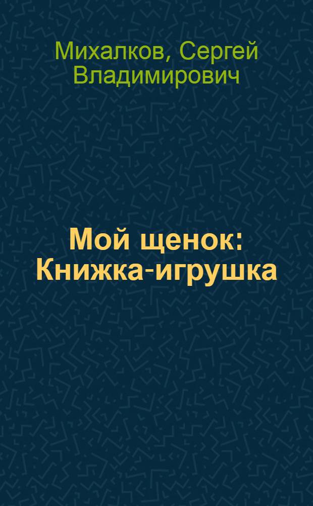Мой щенок : Книжка-игрушка : Для дошкольного возраста
