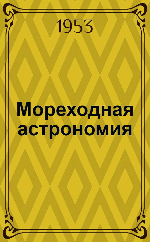 Мореходная астрономия : Учебник для курсантов высш. воен.-мор. училищ