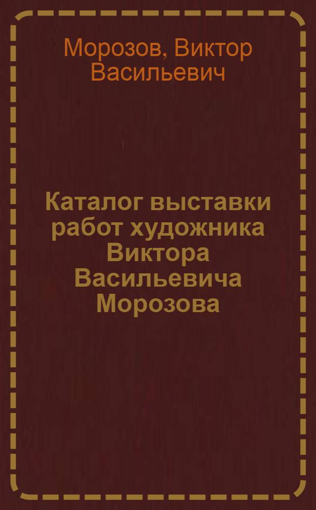Каталог выставки работ художника Виктора Васильевича Морозова