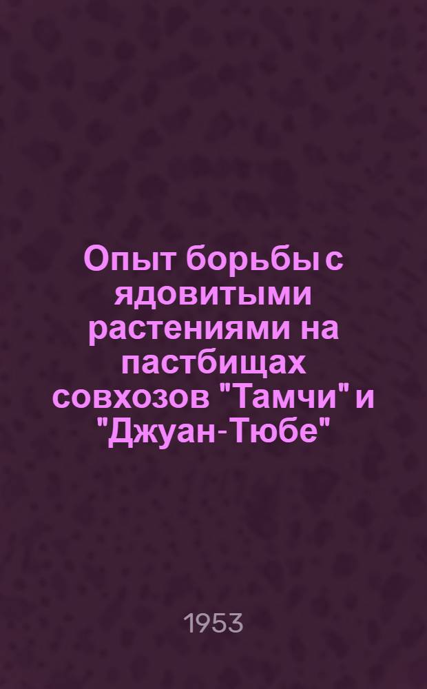Опыт борьбы с ядовитыми растениями на пастбищах совхозов "Тамчи" и "Джуан-Тюбе" : Тезисы доклада