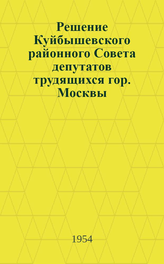 Решение Куйбышевского районного Совета депутатов трудящихся гор. Москвы (15 сессия IV созыва) от 7 июня 1954 года). Об организации летнего отдыха трудящихся и детей района