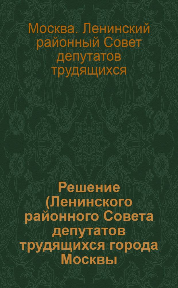 Решение (Ленинского районного Совета депутатов трудящихся города Москвы (I сессия 4-го созыва) 2 марта 1953 г.) [О состоянии и мерах улучшения работы отдела культурно-просветительной работы исполкома Ленинского райсовета депутатов трудящихся]