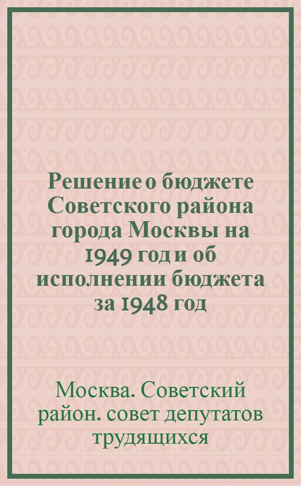 Решение о бюджете Советского района города Москвы на 1949 год и об исполнении бюджета за 1948 год : Проект