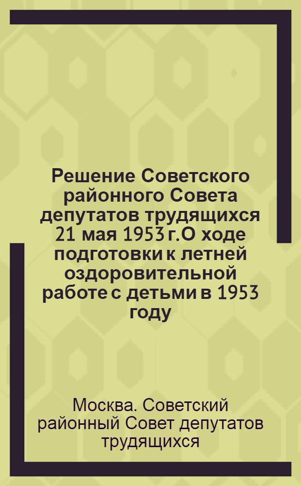 Решение Советского районного Совета депутатов трудящихся 21 мая 1953 г. О ходе подготовки к летней оздоровительной работе с детьми в 1953 году