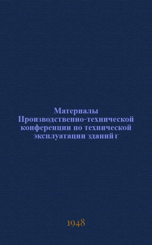 Материалы Производственно-технической конференции по технической эксплуатации зданий г. Москвы. 5-6-е июля 1948 г.