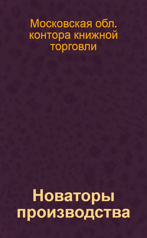 Новаторы производства : Книги о новых методах труда : Каталог