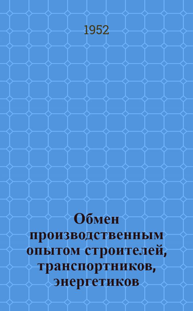 Обмен производственным опытом строителей, транспортников, энергетиков : Каталог книг, поступивших в торговую сеть Москниготорга за январь-июль 1952 г