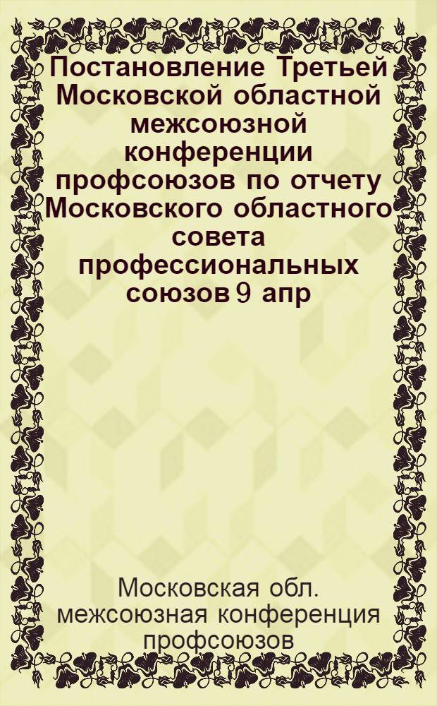Постановление Третьей Московской областной межсоюзной конференции профсоюзов по отчету Московского областного совета профессиональных союзов [9 апр. 1954 г.] : Проект
