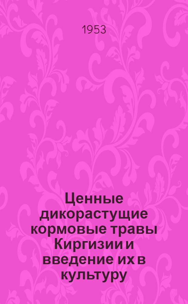 Ценные дикорастущие кормовые травы Киргизии и введение их в культуру : Тезисы доклада