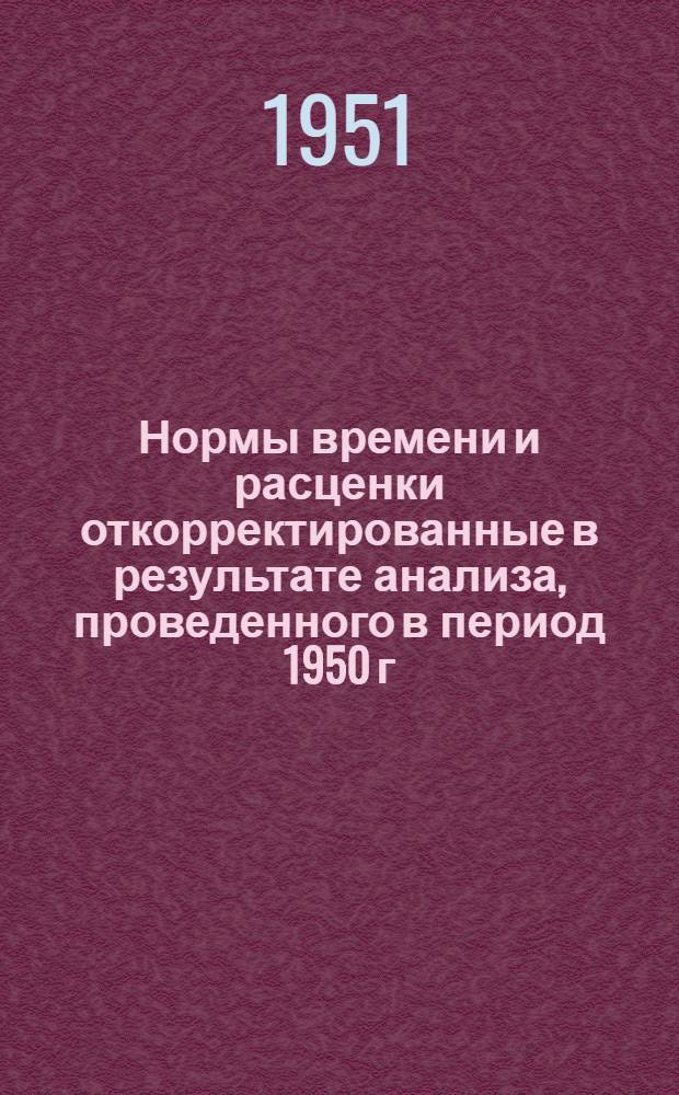 Нормы времени и расценки откорректированные в результате анализа, проведенного в период 1950 г. и утвержденные приказом по Институту от 15 ноября 1950 г. № 184