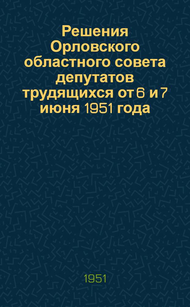 Решения Орловского областного совета депутатов трудящихся от 6 и 7 июня 1951 года