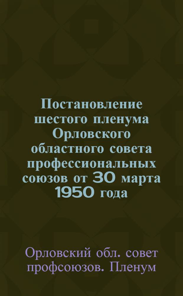 Постановление шестого пленума Орловского областного совета профессиональных союзов от 30 марта 1950 года. Об опыте постановки организационно-массовой работы в профсоюзной организации обувной фабрики имени Коминтерна