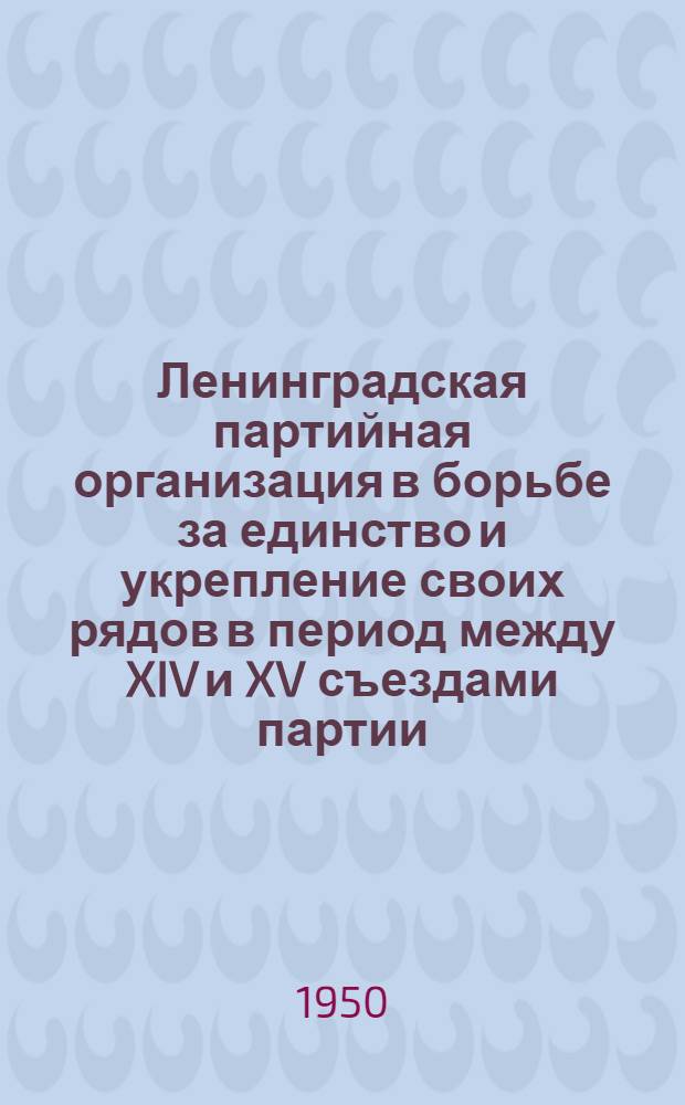 Ленинградская партийная организация в борьбе за единство и укрепление своих рядов в период между XIV и XV съездами партии (1926-1927 годы) : Автореф. дис. на соискание учен. степени канд. ист. наук