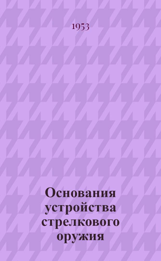 Основания устройства стрелкового оружия : Учебник
