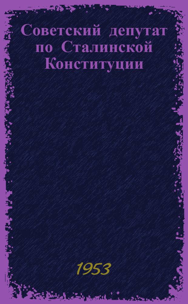 Советский депутат по Сталинской Конституции : Автореферат дис. на соискание учен. степени кандидата юрид. наук