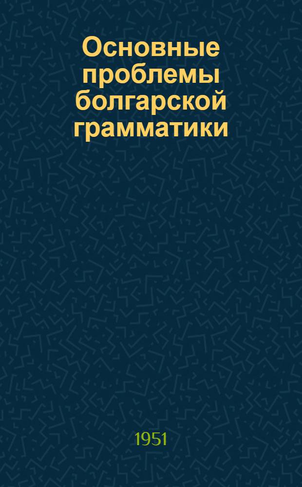 Основные проблемы болгарской грамматики : (Проспект)
